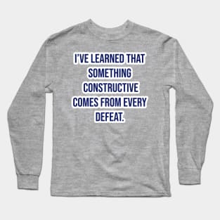 "I’ve learned that something constructive comes from every defeat." - Tom Landry Long Sleeve T-Shirt